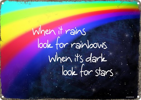 When It Rains Look For Rainbows, When It's Dark Look For Stars