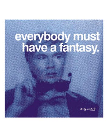 Everybody must have a fantasy… - Andy Warhol